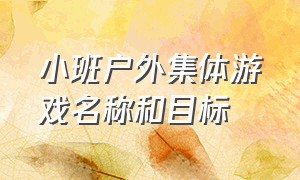 小班户外集体游戏名称和目标