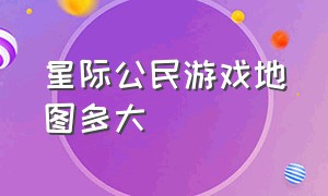 星际公民游戏地图多大