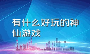 有什么好玩的神仙游戏