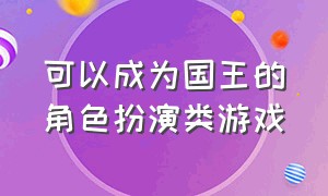 可以成为国王的角色扮演类游戏