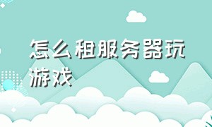 怎么租服务器玩游戏