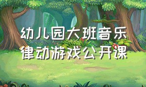 幼儿园大班音乐律动游戏公开课