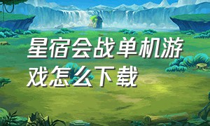 星宿会战单机游戏怎么下载