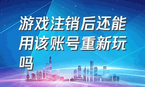 游戏注销后还能用该账号重新玩吗