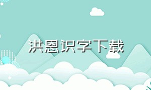 洪恩识字下载（洪恩识字下载安装官方正版免费）