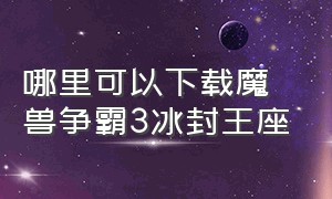 哪里可以下载魔兽争霸3冰封王座