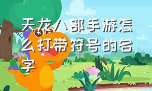 天龙八部手游怎么打带符号的名字