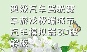 超级汽车驾驶赛车游戏极端城市汽车模拟器3D破解版（3d真实汽车驾驶游戏下载）