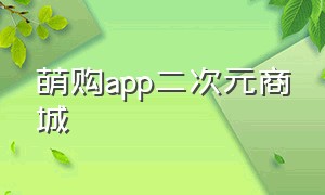 萌购app二次元商城（萌购app二次元商城官网）