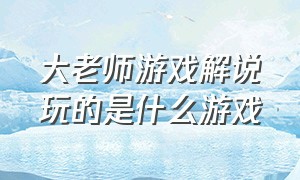 大老师游戏解说玩的是什么游戏