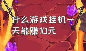 什么游戏挂机一天能赚10元