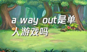 a way out是单人游戏吗（a way out游戏目录在哪里）