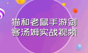 猫和老鼠手游剑客汤姆实战视频