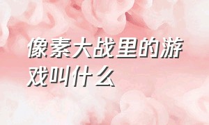 像素大战里的游戏叫什么