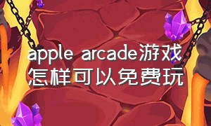 apple arcade游戏怎样可以免费玩