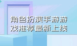 角色扮演手游游戏推荐最新上线