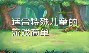 适合特殊儿童的游戏简单