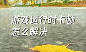 游戏运行时卡顿怎么解决