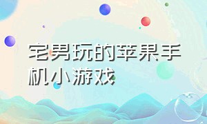 宅男玩的苹果手机小游戏（苹果手机可以下载的超治愈小游戏）