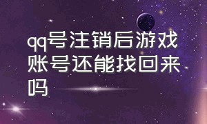 qq号注销后游戏账号还能找回来吗