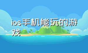 ios手机能玩的游戏（只有苹果手机可以玩的游戏推荐）