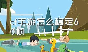 cf手游怎么稳定60帧