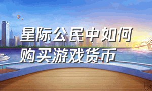 星际公民中如何购买游戏货币