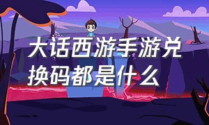 大话西游手游兑换码都是什么