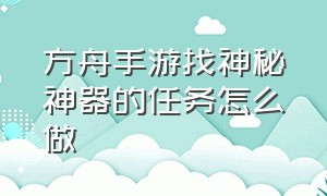 方舟手游找神秘神器的任务怎么做