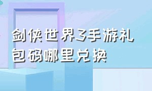 剑侠世界3手游礼包码哪里兑换