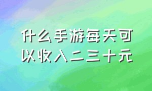 什么手游每天可以收入二三十元（什么手游能赚几十块）