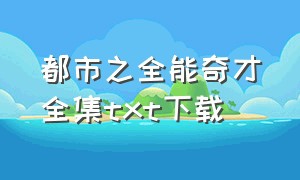 都市之全能奇才全集txt下载