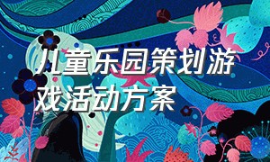 儿童乐园策划游戏活动方案