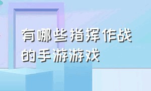 有哪些指挥作战的手游游戏（推荐打仗的游戏手游）