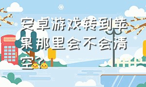 安卓游戏转到苹果那里会不会清空?