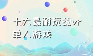 十大最耐玩的vr单人游戏