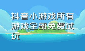 抖音小游戏所有游戏全部免费试玩