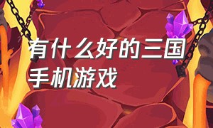 有什么好的三国手机游戏（有什么好的三国手机游戏软件）