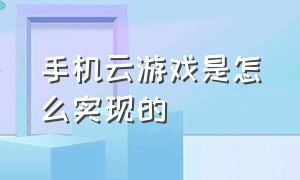 手机云游戏是怎么实现的（手机云游戏用哪个平台最好）