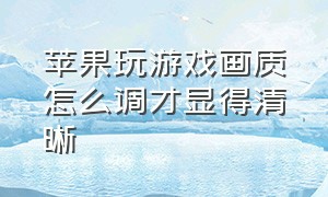 苹果玩游戏画质怎么调才显得清晰