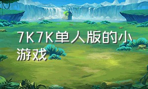 7K7K单人版的小游戏（7k7k小游戏大全网页版）