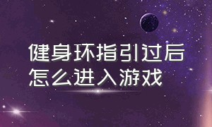 健身环指引过后怎么进入游戏（健身环大冒险怎么重置健身环）