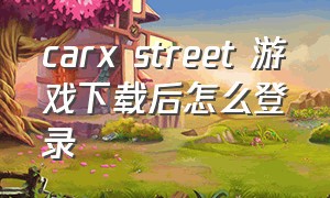 carx street 游戏下载后怎么登录