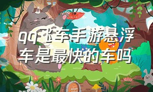 qq飞车手游悬浮车是最快的车吗