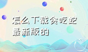 怎么下载贪吃蛇最新版的