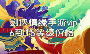 剑侠情缘手游vip16到18等级价格（剑侠情缘手游vip价格表最新）