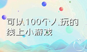 可以100个人玩的线上小游戏（可以多人在线玩的小游戏）