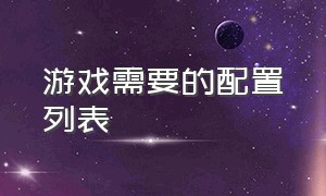 游戏需要的配置列表（各路大型游戏需要的配置）