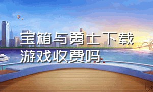 宝箱与勇士下载游戏收费吗