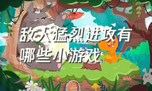 敌人猛烈进攻有哪些小游戏